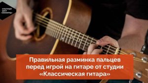 Правильная разминка пальцев перед игрой на гитаре от студии «Классическая гитара»