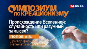 ПРОИСХОЖДЕНИЕ ВСЕЛЕННОЙ: СЛУЧАЙНОСТЬ ИЛИ РАЗУМНЫЙ ЗАМЫСЕЛ? 14.06.2024 г. Попов А.В.