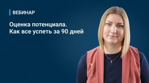 Вебинар _Оценка потенциала. Как все успеть за 90 дней