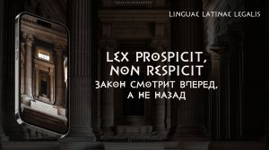 Lex prospicit, non respicit - Закон смотрит вперед, а не назад