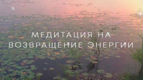 Медитация на возвращение энергии. Верни свою энергию из прошлого.