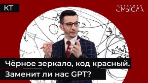 Чёрное зеркало, код красный. Заменит ли нас GPT?