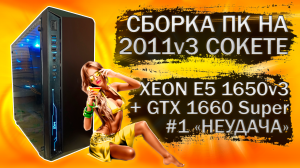 Сборка компьютера с Xeon E5 1650v3 на LGA 2011v3 и видеокартой GTX 1660 Super | Часть 1 - Неудача