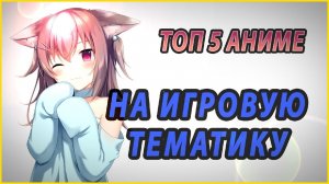 ТОП 5 АНИМЕ НА ИГРОВУЮ ТЕМАТИКУ