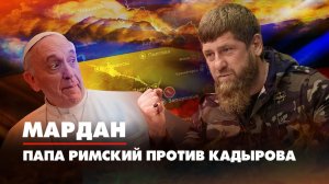 МАРДАН | 29.11.2022 | Папа Римский против Кадырова