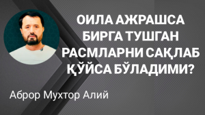 ОИЛА АЖРАШГАНДАН КЕЙИН БИРГА ТУШГАН РАСМЛАРИНИ САҚЛАБ ҚЎЙИШИ МУМКИНМИ - АБРОР МУХТОР АЛИЙ