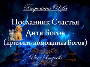 ПОСЛАННИК СЧАСТЬЯ... ДИТЯ БОГОВ.. Заговор для всех Инга Хосроева ВЕДЬМИНА ИЗБА