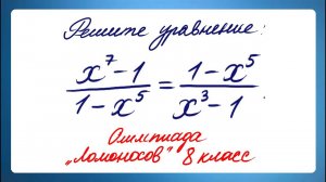 Решите уравнение ➜ (x⁷-1)/(1-x⁵)=(1-x⁵)/(x³-1) ➜ Олимпиада Ломоносов 8 класс