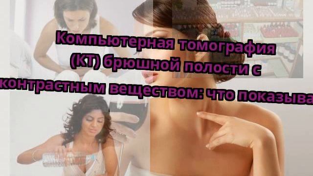 Компьютерная томография (КТ) брюшной полости с контрастным веществом: что показывает