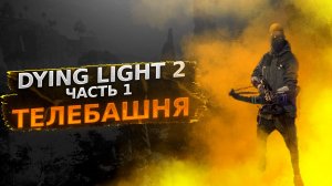 ТЕЛЕБАШНЯ ЧАСТЬ 1  ? Dying Light 2 полное прохождение