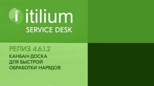 Канбан-доска для быстрой обработки нарядов в Service Desk Итилиум (релиз 4.6.1.2).mp4
