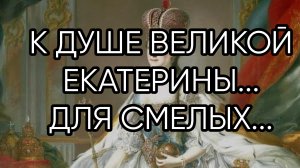 К ДУШЕ ВЕЛИКОЙ ЕКАТЕРИНЫ....ДЛЯ СМЕЛЫХ..