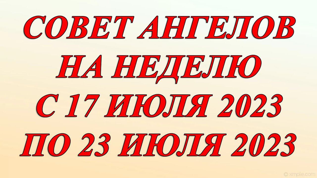 СОВЕТ АНГЕЛОВ НА НЕДЕЛЮ 17-23 ИЮЛЯ 2023