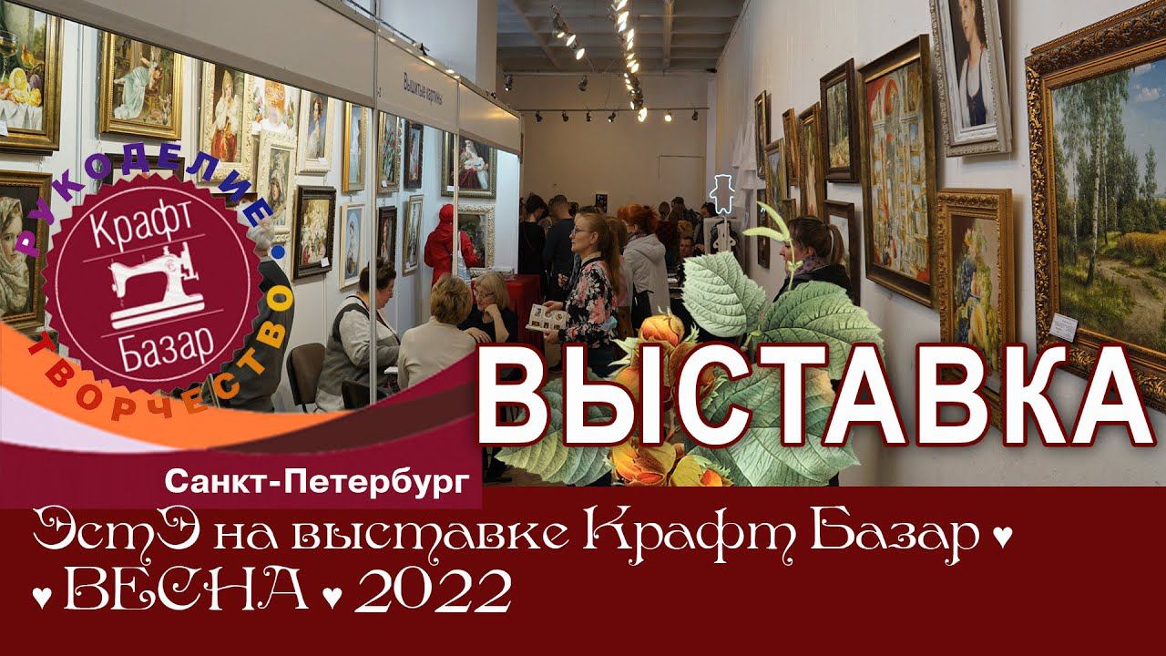 РЕПОРТАЖ с выставки "Крафт-Базар" в Санкт-Петербурге, весна 2022 г.