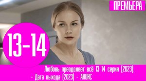 Любовь преодолеет всё 13 14 серия (2023). Премьера на Россия 1