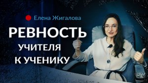 Ревность к успеху ученика - Елена Жигалова