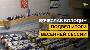 Вячеслав Володин подвел итоги весенней сессии