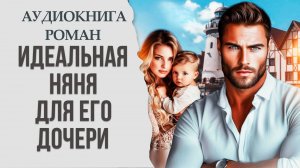 АУДИОКНИГА РОМАН: ИДЕАЛЬНАЯ НЯНЯ ДЛЯ ЕГО ДОЧЕРИ