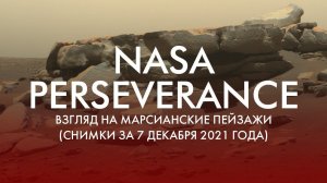 NASA PERSEVERANCE: ВЗГЛЯД НА МАРСИАНСКИЕ ПЕЙЗАЖИ (СНИМКИ ЗА 7 ДЕКАБРЯ 2021 ГОДА)