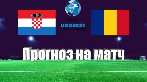 Хорватия U21 - Румыния U21 | Футбол | Чемпионат Европы до 21 года | Прогноз на матч 27.06.2023