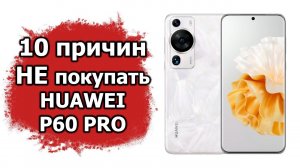 10 причин не покупать Huawei P60 Pro