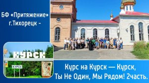 БФ «Притяжение» г.Тихорецк - Курс на Курск — Курск, Ты Не Один, Мы Рядом! 2часть.