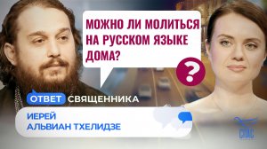 МОЖНО ЛИ МОЛИТЬСЯ НА РУССКОМ ЯЗЫКЕ ДОМА? / ОТВЕТ СВЯЩЕННИКА