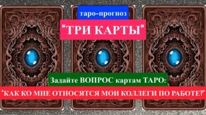 Таро-прогноз "ТРИ КАРТЫ": "КАК КО МНЕ ОТНОСЯТСЯ МОИ КОЛЛЕГИ ПО РАБОТЕ?"
