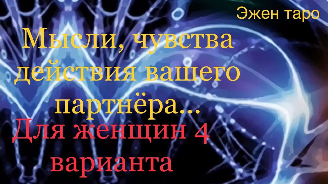 МЫСЛИЧУВСТВАДЕЙСТВИЯ ВАШЕГО ПАРТНЁРА..4 варианта для женщин, таро расклад