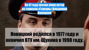 На 47 году жизни умер актер из сериала «Глухарь» Владимир Новицкий