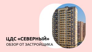 ЦДС Северный: подробный обзор от Застройщика