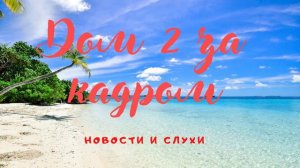 ДОМ 2 ЗА КАДРОМ НОВОСТИ И СЛУХИ РАНЬШЕ ЭФИРОВ