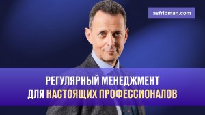 Регулярный менеджмент для настоящих профессионалов. Александр Фридман