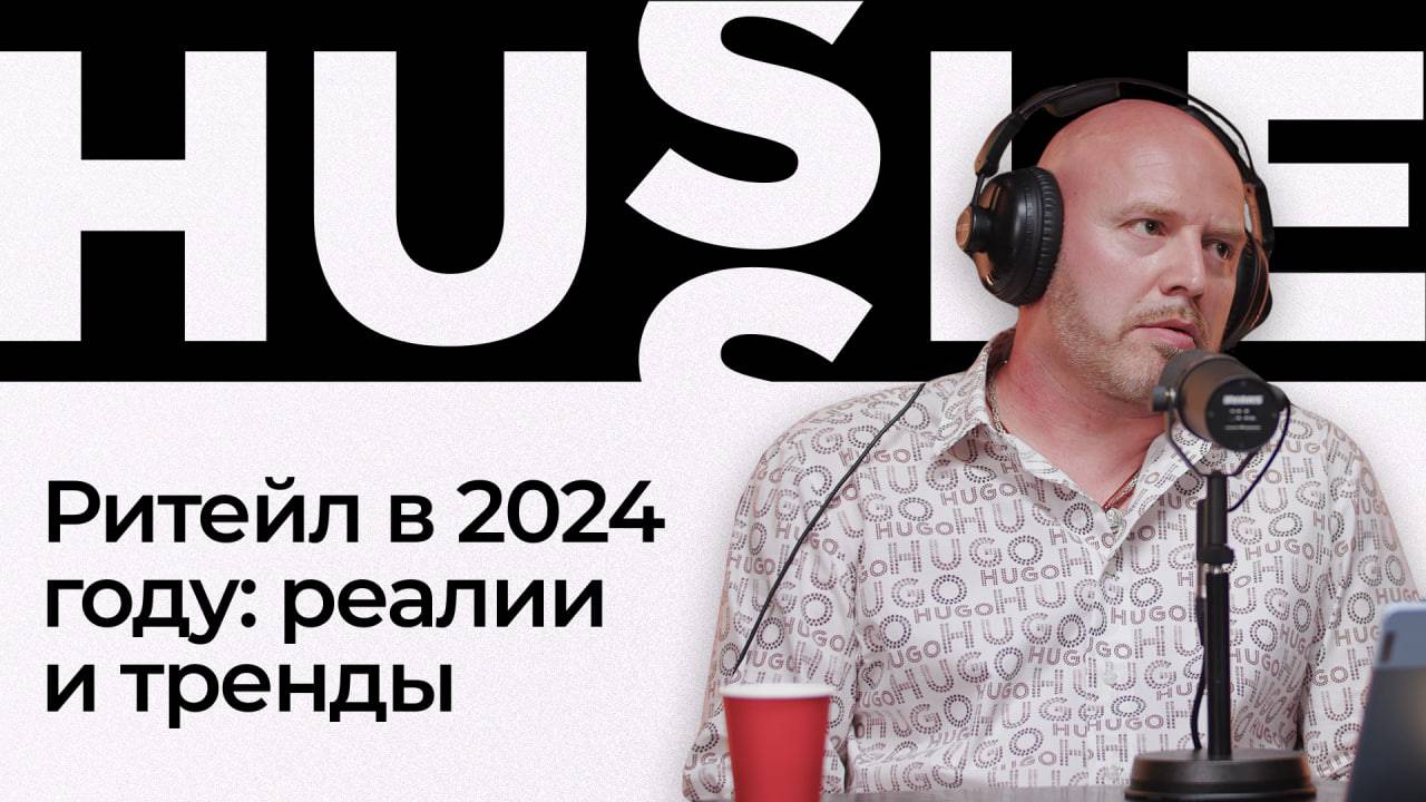 Ритейл в 2024 году: реалии и тренды | Подкаст «Hussle»