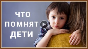 ДЕТСТВО - ЧТО БУДУТ ПОМНИТЬ ДЕТИ