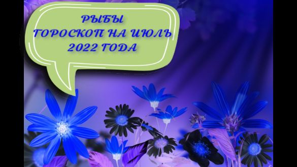 рыбы гороскоп на июль 2022 года.