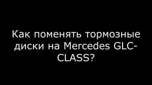Замена тормозных дисков Mercedes GLC CLASS