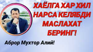 ХАЁЛГА ХАР ХИЛ НАРСАЛАР КЕЛЯБДИ МАСЛАХАТ БЕРИНГ - АБРОР МУХТОР АЛИЙ