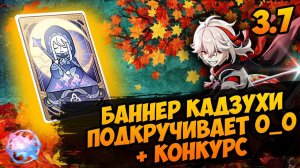 МНЕ ПОДКРУТИЛИ? О_О | БАННЕР КАДЗУХА + КОНКУРС 3.7 | GENSHIN IMPACT | ГЕНШИН