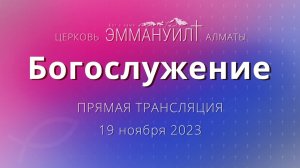 Богослужение 19 ноября 2023 – Церковь Эммануил г. Алматы (прямая трансляция)