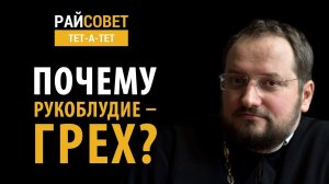 Почему рукоблудие — грех? Иерей Владислав Береговой / Райсовет «тет-а-тет»