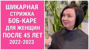 ШИКАРНАЯ СТРИЖКА БОБ-КАРЕ ПОСЛЕ 45 ЛЕТ 2022-2023