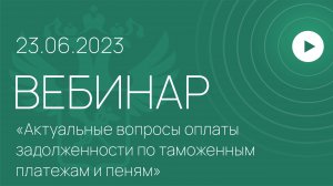 Вебинар на тему «Актуальные вопросы оплаты задолженности по таможенным платежам и пеням»