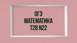 Задание 22. Тест 28. ОГЭ. Математика.
