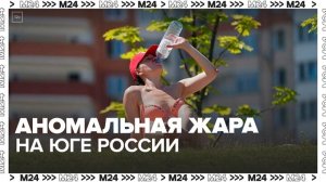 Синоптики спрогнозировали аномальную жару на юге России - Москва 24