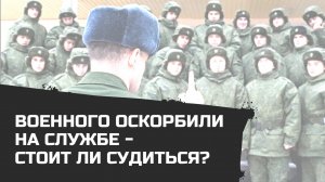 Военного оскорбили на службе   стоит ли судиться