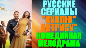 Русские сериалы. Комедийная мелодрама: "Куплю актрису"