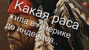 2 57 Какая раса жила в Америке до индейцев.Народы Времена Герои