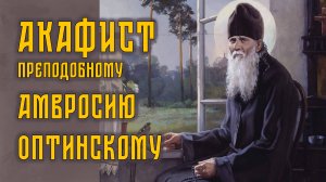 АКАФИСТ прп. Амвросию Оптинскому + текст.
