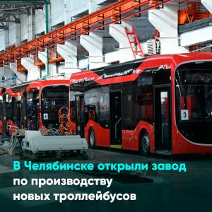 В Челябинске открыли завод по производству новых троллейбусов